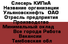 Слесарь КИПиА › Название организации ­ Ульяновскнефть, ОАО › Отрасль предприятия ­ Производство › Минимальный оклад ­ 20 000 - Все города Работа » Вакансии   . Тамбовская обл.,Моршанск г.